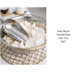 How Much Candle Wax Can You Eat?